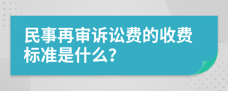 民事再审诉讼费的收费标准是什么？