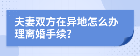 夫妻双方在异地怎么办理离婚手续?