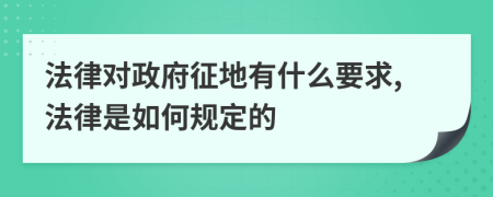 法律对政府征地有什么要求,法律是如何规定的