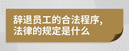 辞退员工的合法程序,法律的规定是什么