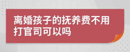 离婚孩子的抚养费不用打官司可以吗