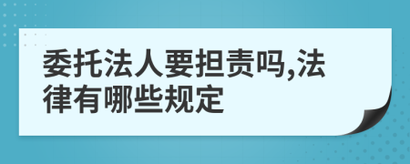 委托法人要担责吗,法律有哪些规定