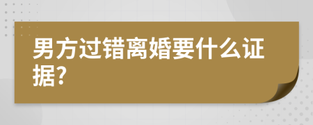 男方过错离婚要什么证据?