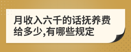 月收入六千的话抚养费给多少,有哪些规定