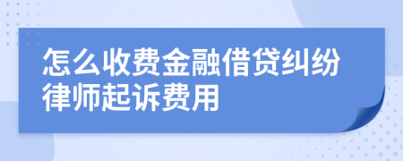 怎么收费金融借贷纠纷律师起诉费用