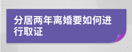 分居两年离婚要如何进行取证