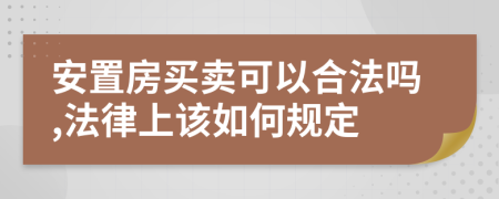 安置房买卖可以合法吗,法律上该如何规定