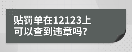 贴罚单在12123上可以查到违章吗？