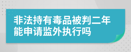 非法持有毒品被判二年能申请监外执行吗