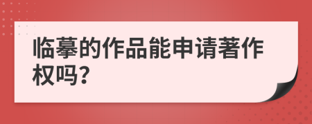 临摹的作品能申请著作权吗？