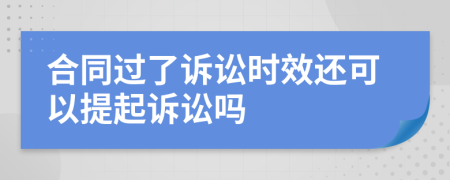 合同过了诉讼时效还可以提起诉讼吗