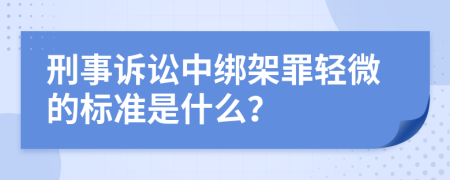 刑事诉讼中绑架罪轻微的标准是什么？