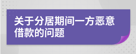 关于分居期间一方恶意借款的问题