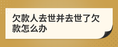 欠款人去世并去世了欠款怎么办