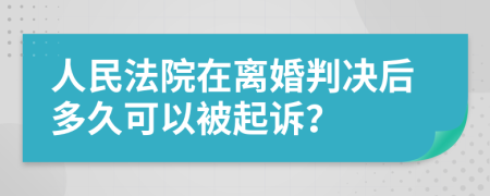 人民法院在离婚判决后多久可以被起诉？