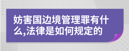 妨害国边境管理罪有什么,法律是如何规定的