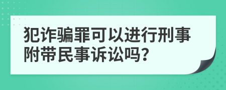 犯诈骗罪可以进行刑事附带民事诉讼吗？