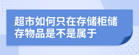 超市如何只在存储柜储存物品是不是属于