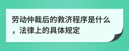 劳动仲裁后的救济程序是什么，法律上的具体规定
