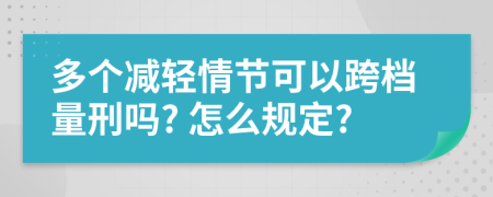 多个减轻情节可以跨档量刑吗? 怎么规定?