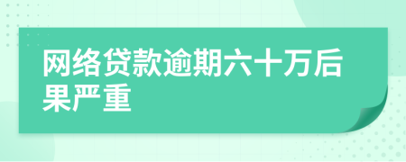 网络贷款逾期六十万后果严重