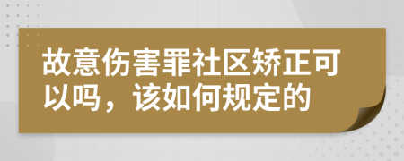 故意伤害罪社区矫正可以吗，该如何规定的