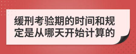 缓刑考验期的时间和规定是从哪天开始计算的