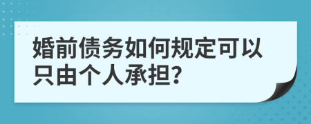 婚前债务如何规定可以只由个人承担？