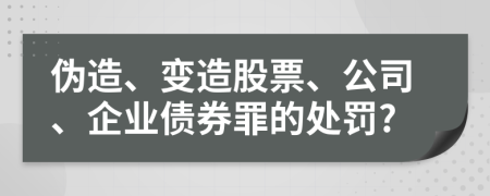 伪造、变造股票、公司、企业债券罪的处罚?