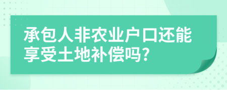 承包人非农业户口还能享受土地补偿吗?