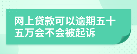 网上贷款可以逾期五十五万会不会被起诉