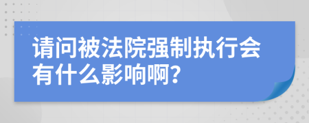 请问被法院强制执行会有什么影响啊？