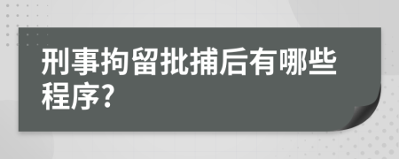 刑事拘留批捕后有哪些程序?