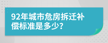 92年城市危房拆迁补偿标准是多少？