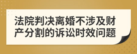 法院判决离婚不涉及财产分割的诉讼时效问题