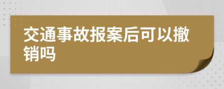 交通事故报案后可以撤销吗