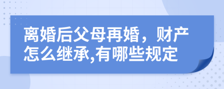 离婚后父母再婚，财产怎么继承,有哪些规定