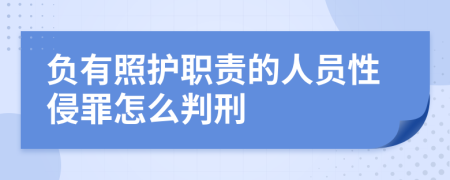 负有照护职责的人员性侵罪怎么判刑