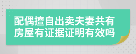 配偶擅自出卖夫妻共有房屋有证据证明有效吗