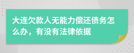 大连欠款人无能力偿还债务怎么办，有没有法律依据