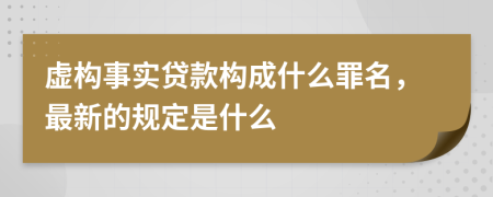 虚构事实贷款构成什么罪名，最新的规定是什么
