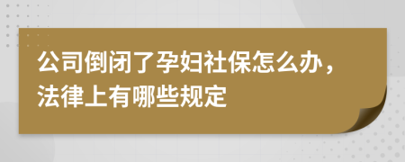 公司倒闭了孕妇社保怎么办，法律上有哪些规定