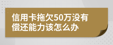 信用卡拖欠50万没有偿还能力该怎么办