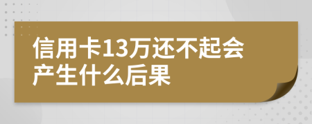 信用卡13万还不起会产生什么后果