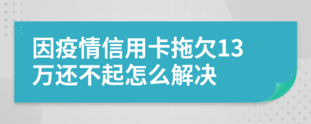 因疫情信用卡拖欠13万还不起怎么解决