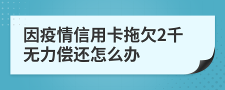 因疫情信用卡拖欠2千无力偿还怎么办