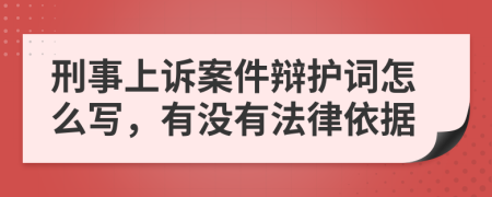 刑事上诉案件辩护词怎么写，有没有法律依据