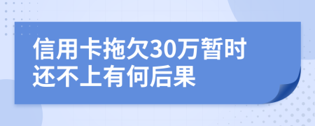 信用卡拖欠30万暂时还不上有何后果