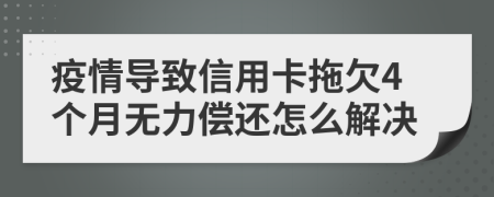 疫情导致信用卡拖欠4个月无力偿还怎么解决