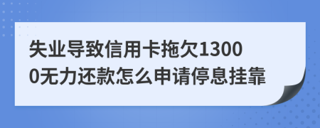 失业导致信用卡拖欠13000无力还款怎么申请停息挂靠